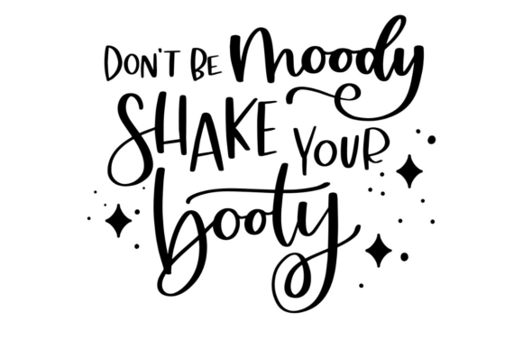 Don’t Be Moody Shake Your Booty Graphics for Crafts and Local Branding